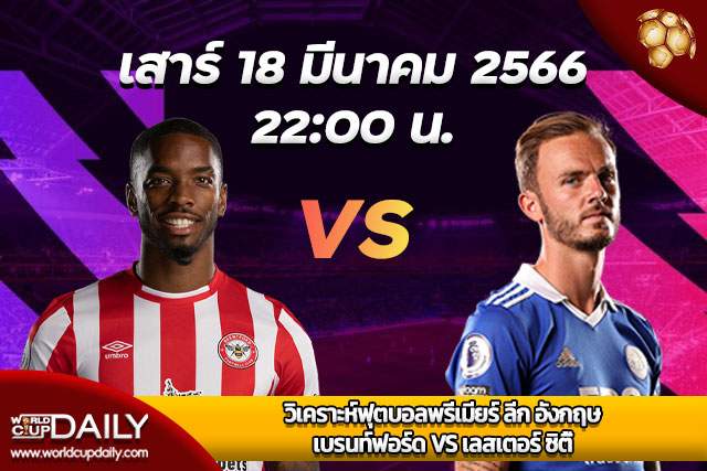 Premier League Match Preview Brentford VS Leicester City วิเคราะห์ฟุตบอลพรีเมียร์ ลีก อังกฤษ เสาร์ที่ 18 มีนาคม 2566 เวลา 22:00 เบรนท์ฟอร์ด VS เลสเตอร์ ซิตี้