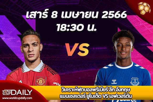 Premier League Match Preview ManUtd VS Everton วิเคราะห์ฟุตบอลพรีเมียร์ ลีก อังกฤษ เสาร์ที่ 8 เมษายน 2566 เวลา 18:30 แมนฯ ยูไนเต็ด VS เอฟเวอร์ตัน